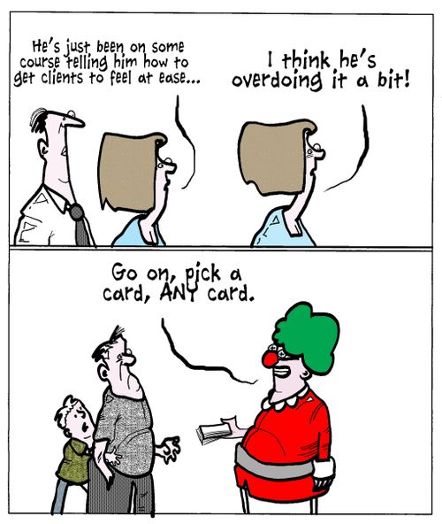 'He's just been on some course telling him how to get clients to feel at ease...I think he's overdoing it a bit!'