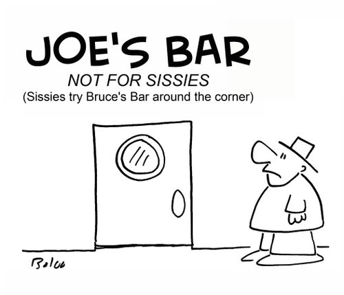 Joe's Bar, not for Sissies. Sissies, try Bruce's bar around the corner.