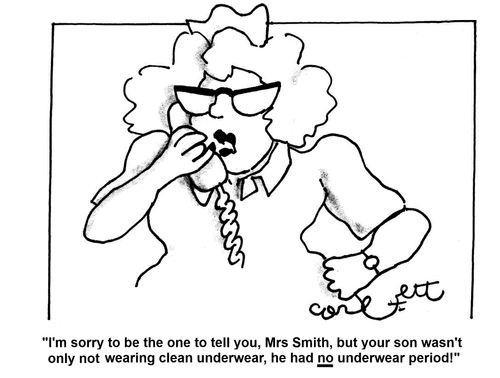 'I'm sorry to be the one to tell you, Mrs Smith, but your son wasn't only not wearing clean underwear, he had NO underwear period!'