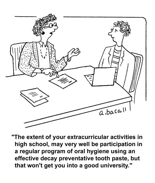 "The extent of your extracurricular activities in high school, may very well be participation in regular program of oral hygiene using an effective decay preventaative tooth paste, but that won't get you into a good university."