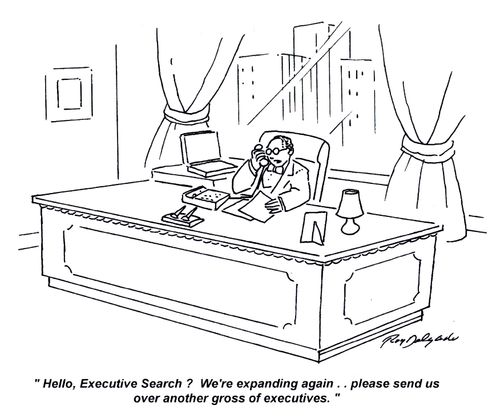'Hello, Executive Search? We're expanding again.. please send us over another gross of executives.'