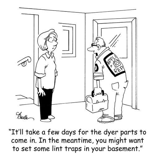 'It'll take a few days for the dryer parts to come in. In the meantime, you might want to set some lint traps in your basement.