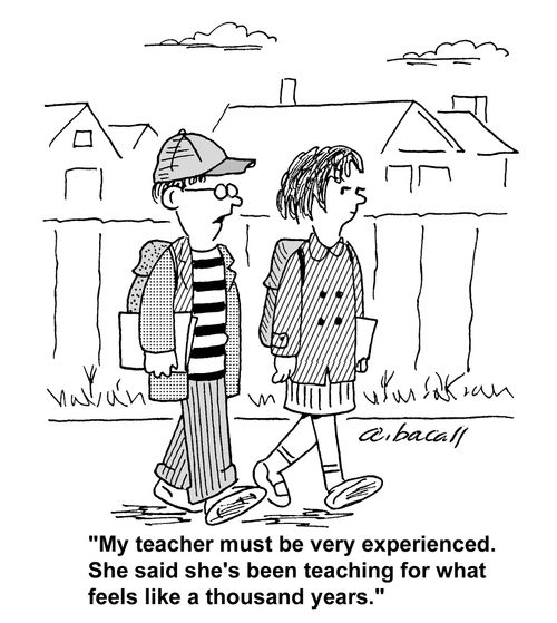 My teacher must be very experienced. She said she's been teaching fro what feels like a thousand years.