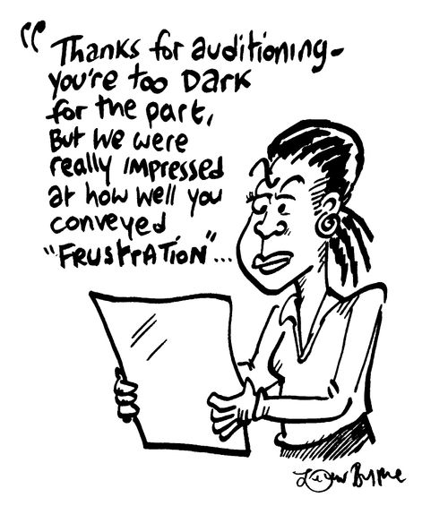 "Thanks for auditioning, you're too dark for the part but we were really impressed at how well you conveyed 'frustration' "