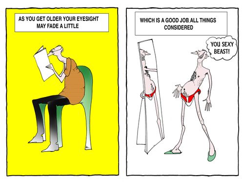 As you get older your eyesight may fade a little....which is a good job all things considered.