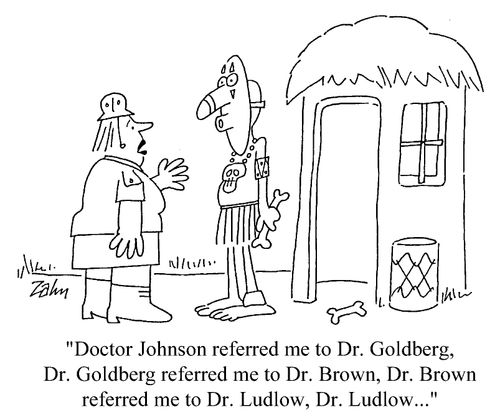 "Dr. Johnson referred me to Dr. Goldberg, Dr. Goldberg referred me to Dr Brown...."