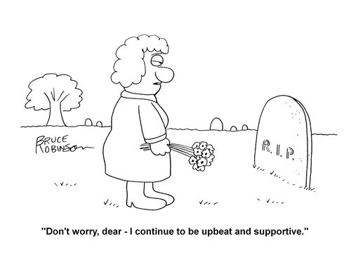 'Don't worry dear, I continue to be upbeat and supportive.'