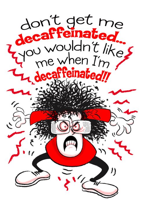 'Don't get me decaffeinated... you wouldn't like me when I'm decaffeinated!!!'