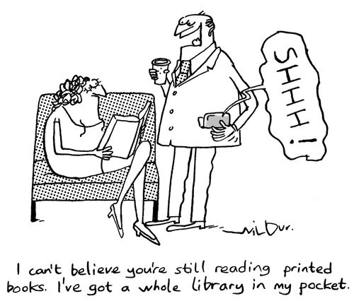 "I can't believe you're still reading printed books. I've got a whole library in my pocket."