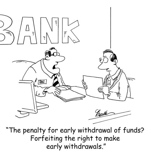 'The penalty for early withdrawal? Forfeiting the right to make early withdrawals.'