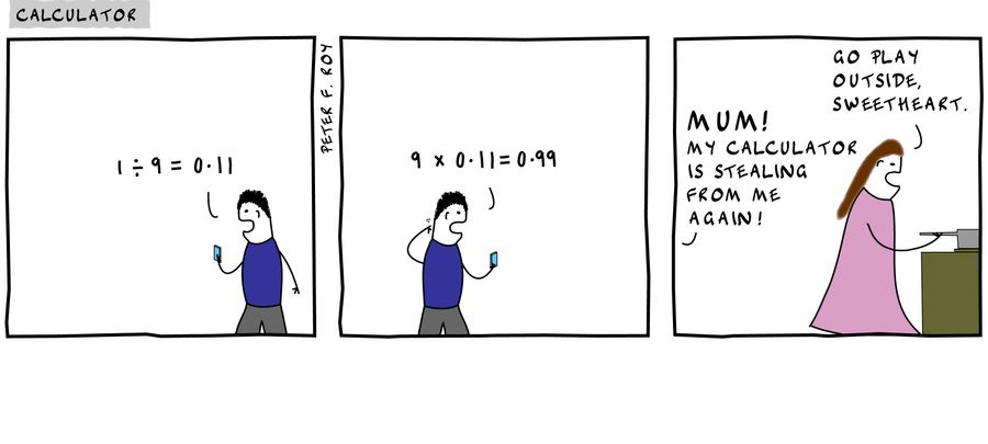 '1 divided by 9 equals 0.11' - '9 times 0.11 equals 0.99' - 'Mum! My calculator is stealing from me again!' - 'Go play outside, sweetheart.'
