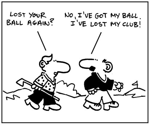 'Lost your ball again?' - 'No, I've got my ball. I've lost my club.'