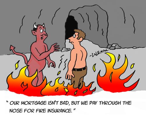 "Our mortgage isn't bad, but we pay through the nose for fire insurance."