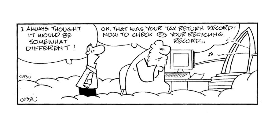 God says to man in heaven: 'OK, that was your tax return record!  Now to check your recycling record...'