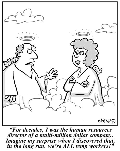 "For decades, I was the human resources director of a multi-million dollar company. Imagine my surprise when I discovered that, in the long run, we're ALL temp workers!"