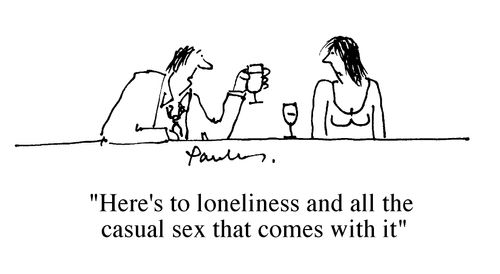 "Here's to loneliness and all the casual sex that comes with it."