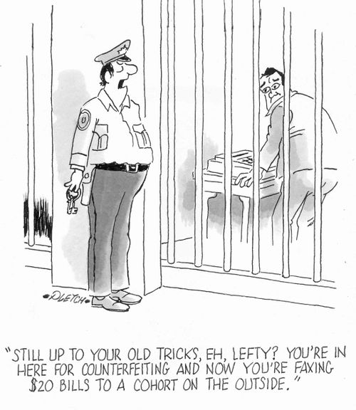 'Still up to your old tricks, eh, Lefty? You're in here for counterfeiting and now you're faxing $20 bills to a cohort on the outside.'