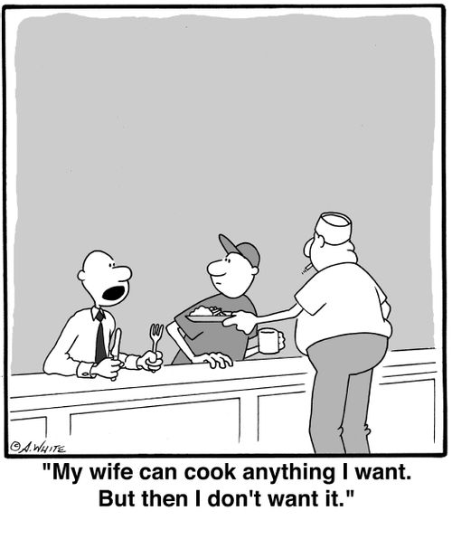 'My wife can cook anything I want. But then I don't want it.'