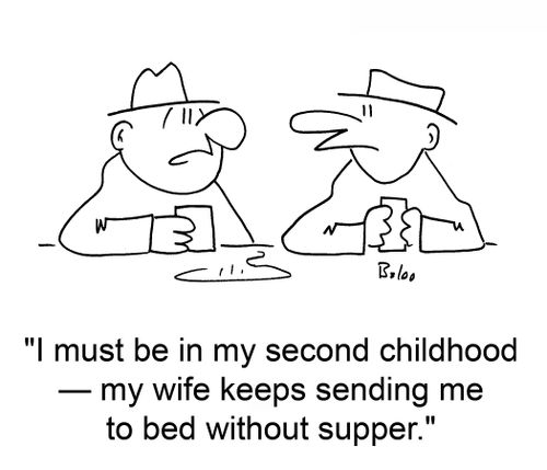 'I must be in my second childhood -- my wife keeps sending me to bed without supper.'