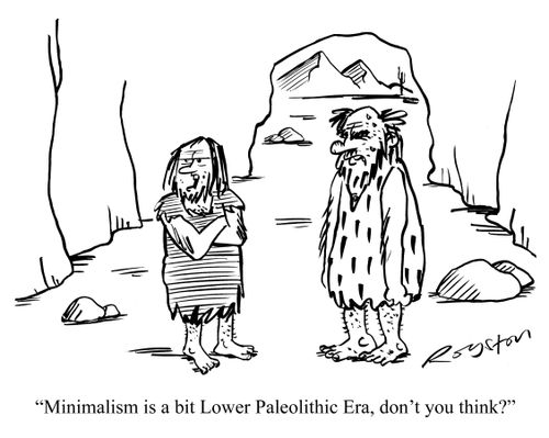 'Mininalism is a bit Lower Paleolithic Era, don't you think?'