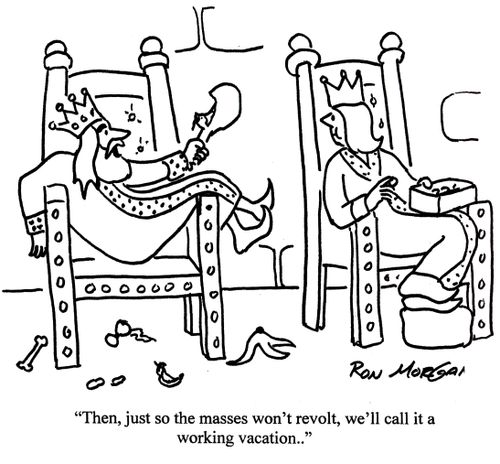 'Then, just so the masses won't revolt, we'll call it a working vacation.'