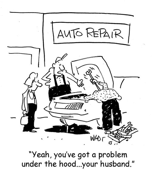 Yeah, you've got a problem under the hood - your husband.