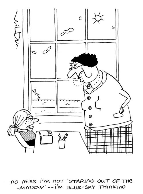 'No miss, I'm not staring out of the window...I'm blue sky thinking.'