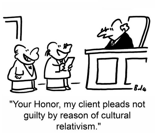 'Your Honor, my client pleads not guilty by reason of cultural relativism.'