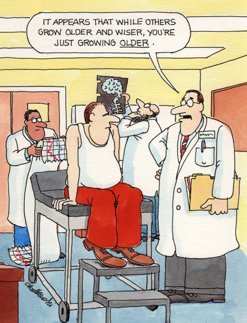 "It appears that while others grow older and wiser, you're just growing older."