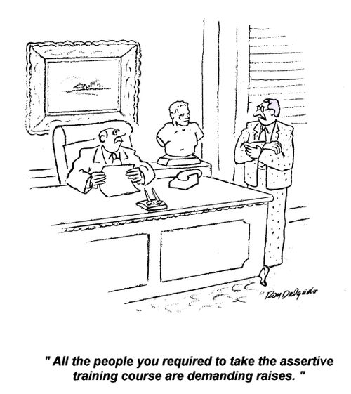 'All the people you required to take the assertive training course are demanding raises.'