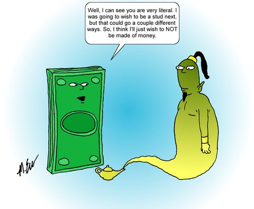 "Well, I can see you are very literal. I was going to wish to be a stud next, but that could go a couple of different ways. So, I think I'll just wish to not be made of money."