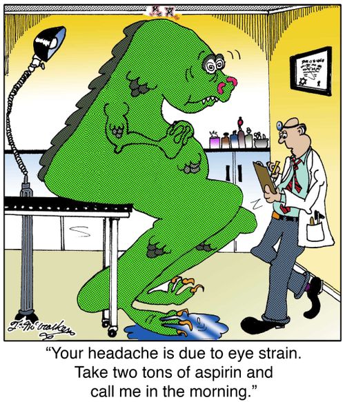'Your headache is due to eye strain. Take two tons of aspirin and call me in the morning.'