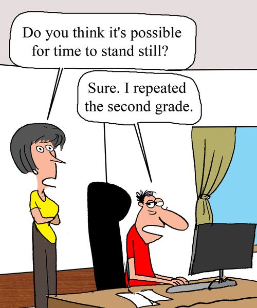 "Do you think it's possible for time to stand still?"  "Sure, I repeated the second grade."