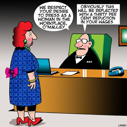 "We respect your desire to dress as a woman in the workplace, O'Malley...Obviously this will be reflected with a thirty per cent reduction in your wages."