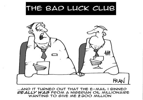"And it turned out that the e-mail I binned really was from a Nigerian oil millionaire wanting to give me ?200 million."
