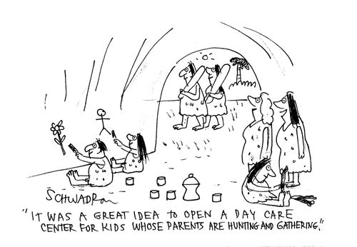 'It was a great idea to open a day care center for kids whose parents are hunting and gathering.'