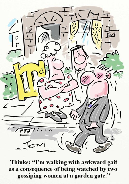 'I'm walking with awkward gait as a consequence of being watched by two gossiping women at a garden gate.'