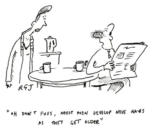 'Oh don't fuss, most men develop nose hairs as they get older.'