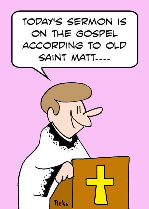 'Today's sermon is on the Gospel according to old Saint Matt....'