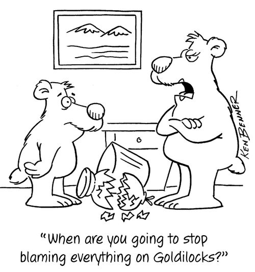 "When are you going to stop blaming everything on Goldilocks?"