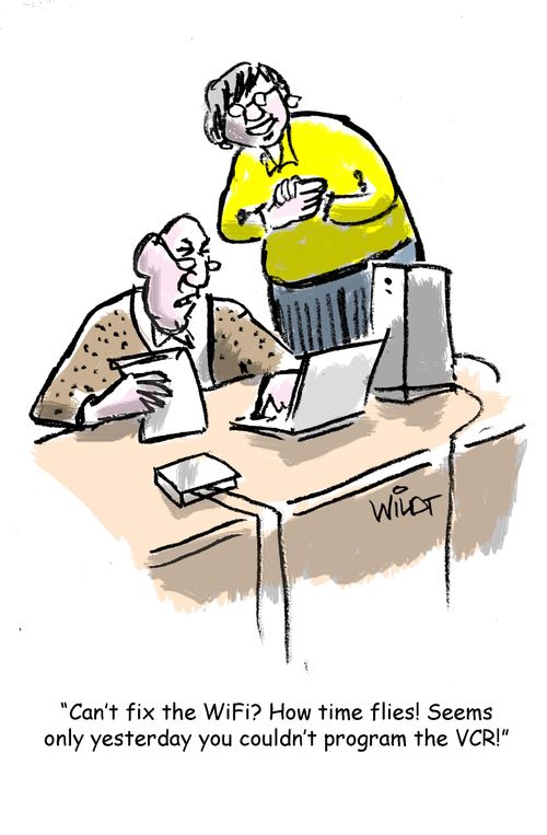 "Can't fix the WiFi? How times flies! Seems only yesterday you couldn't program the VCR!"