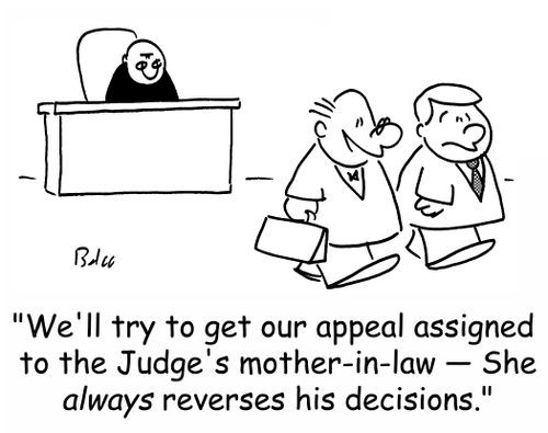 'We'll try to get our appeal assigned to the Judge's mother-in-law -- She always reverses his decisions.'