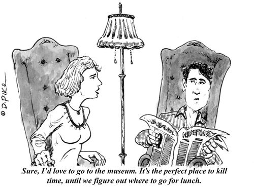 "Sure, I'd love to go to the museum. It's the perfect place to kill time, until we figure out where to go for lunch."