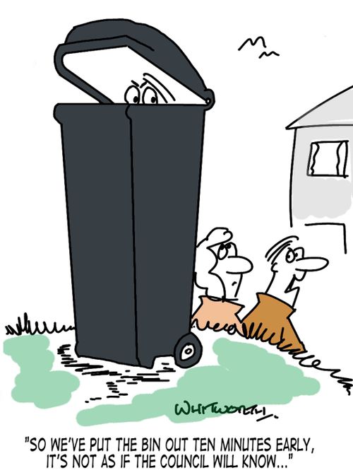'So we've put the bin out ten minutes early, it's not as if the council will know...'