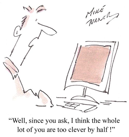 "Well, since you ask, I think the whole lot of you are too clever by half!"
