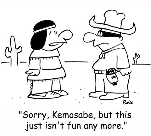 'Sorry, Kemosabe, but this just isn't fun any more.'