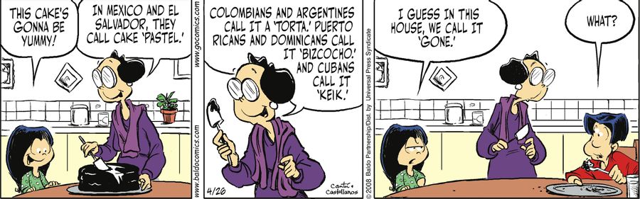 "In Mexico and El Salvador, they call cake 'pastel.' Colombians and Argentines call it a 'torta.' Puerto Ricans and 'Domicans call it 'bizcocho.' And Cubans call it 'keik.'"