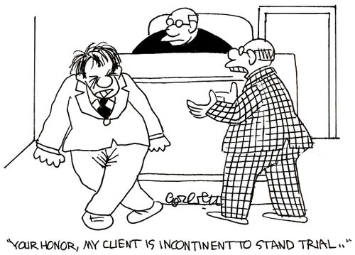 'Your Honor, my client is incontinent to stand trail...'