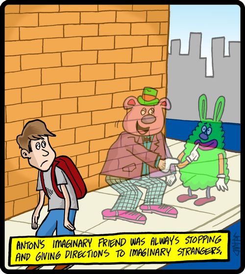 Anton's imaginary friend was always stopping and giving directions to imaginary strangers.