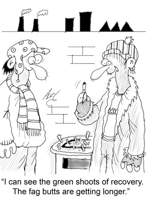 "I can see the green shoots of recovery. The fag butts are getting longer."